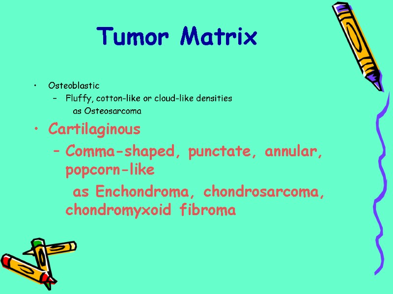 Osteoblastic Fluffy, cotton-like or cloud-like densities   as Osteosarcoma Cartilaginous Comma-shaped, punctate, annular,